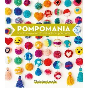 Pompomania: How to Make Over 20 Characterful Pompoms -- Christine Leech